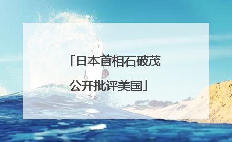日本首相石破茂公开批评美国